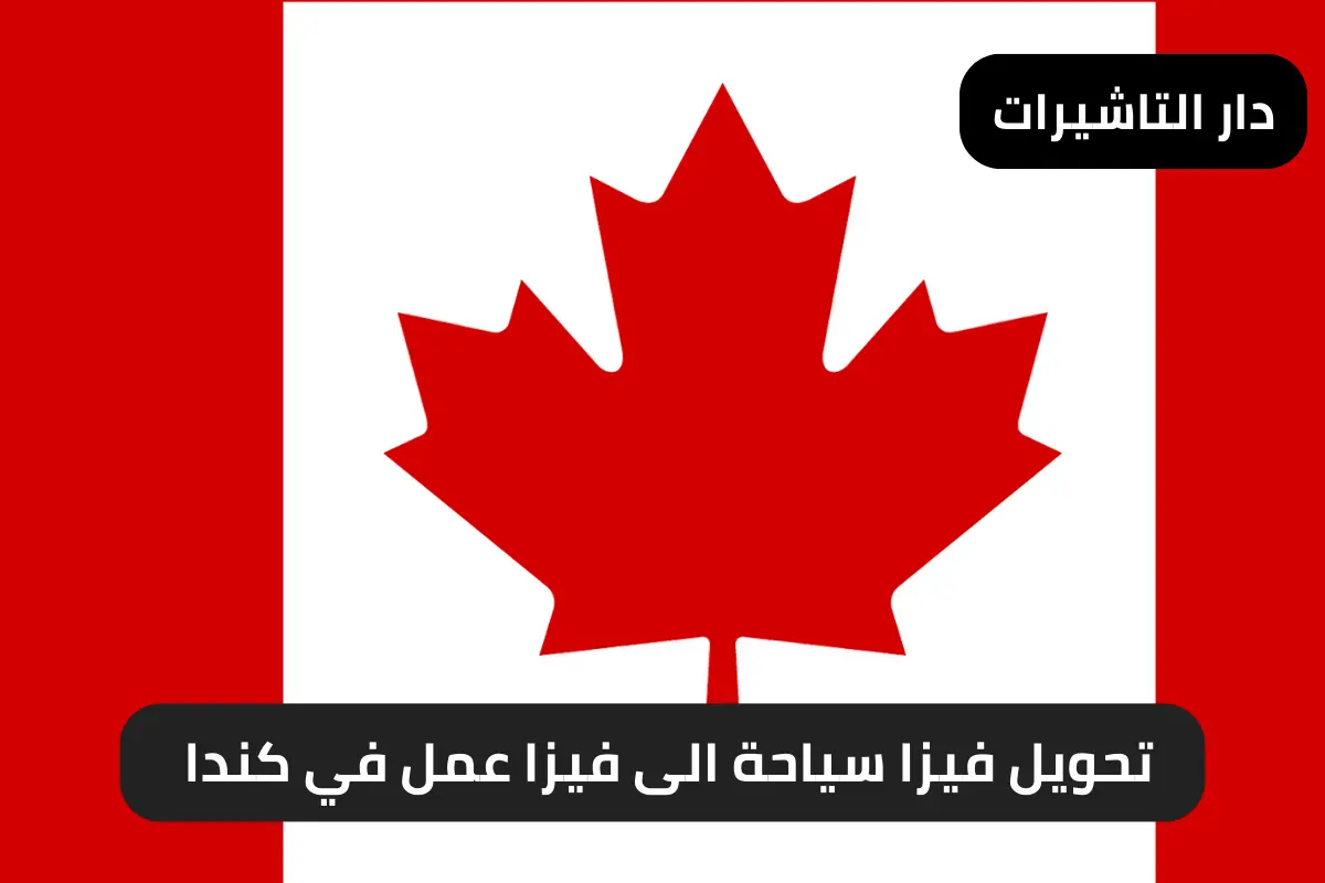 تحويل فيزا سياحة الى فيزا عمل في كندا