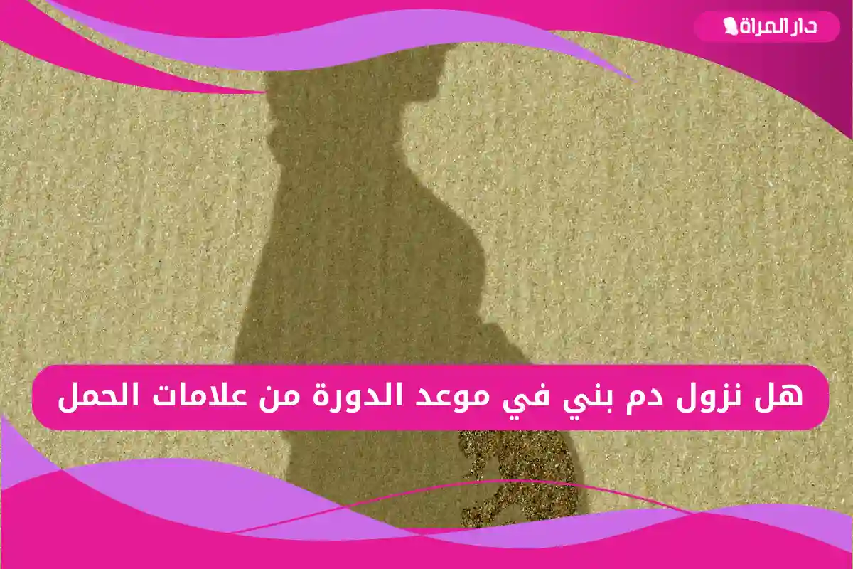 هل نزول دم بني في موعد الدورة من علامات الحمل