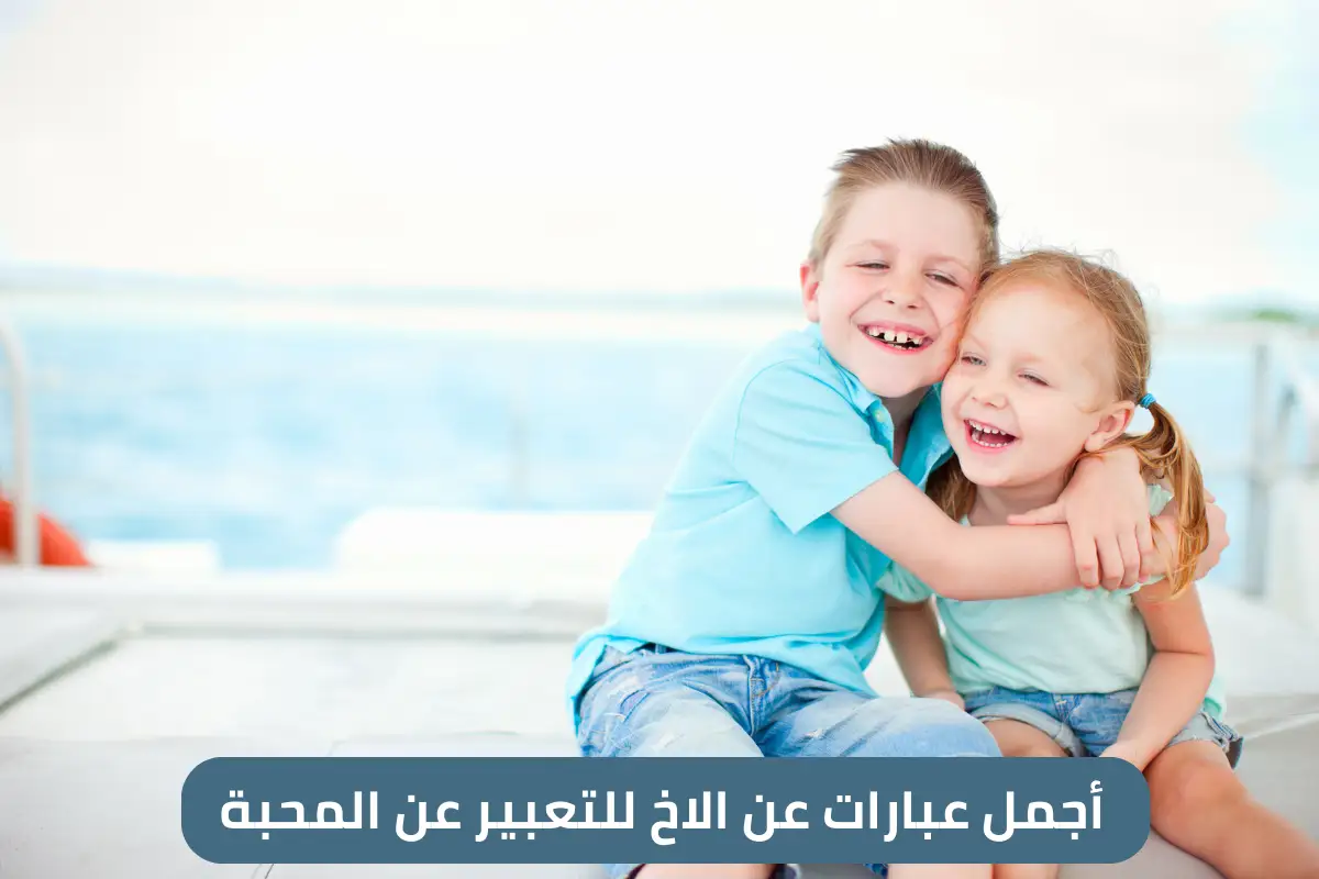 أجمل عبارات عن الاخ للتعبير عن المحبة